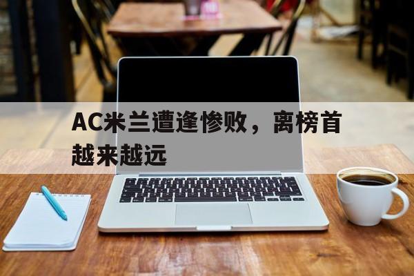 C7娱乐官方网站-关于AC米兰遭逢惨败，离榜首越来越远的信息