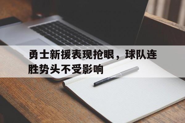 C7娱乐-勇士新援表现抢眼，球队连胜势头不受影响的简单介绍