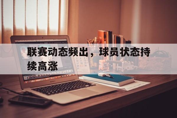 C7娱乐-联赛动态频出，球员状态持续高涨