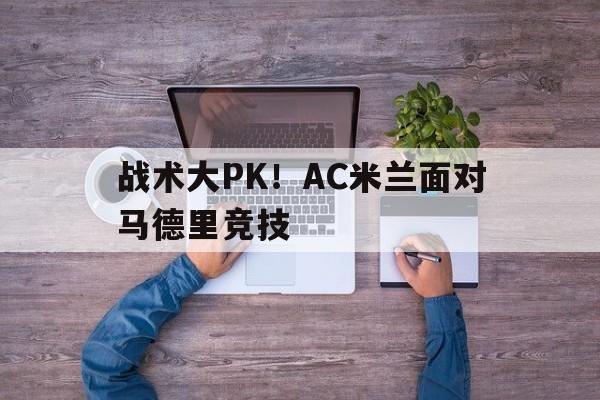 战术大PK！AC米兰面对马德里竞技