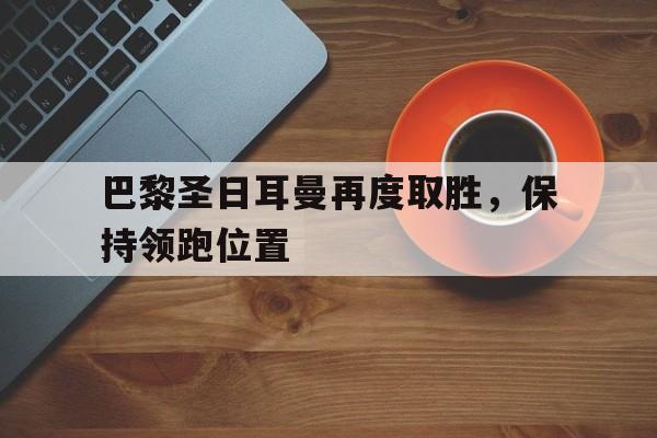 巴黎圣日耳曼再度取胜，保持领跑位置