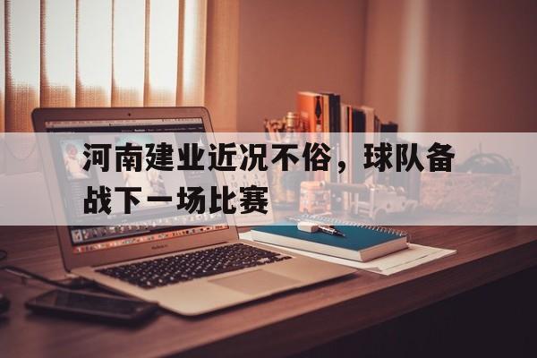 C7娱乐-河南建业近况不俗，球队备战下一场比赛的简单介绍
