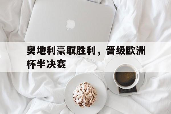 C7娱乐-关于奥地利豪取胜利，晋级欧洲杯半决赛的信息