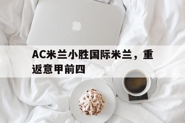 C7娱乐官方网站-AC米兰小胜国际米兰，重返意甲前四的简单介绍
