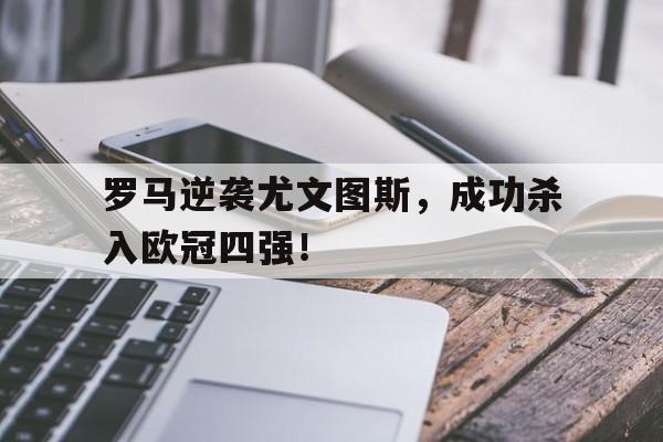 包含罗马逆袭尤文图斯，成功杀入欧冠四强！的词条