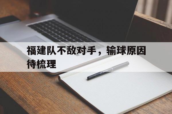 C7娱乐官方网站-福建队不敌对手，输球原因待梳理的简单介绍